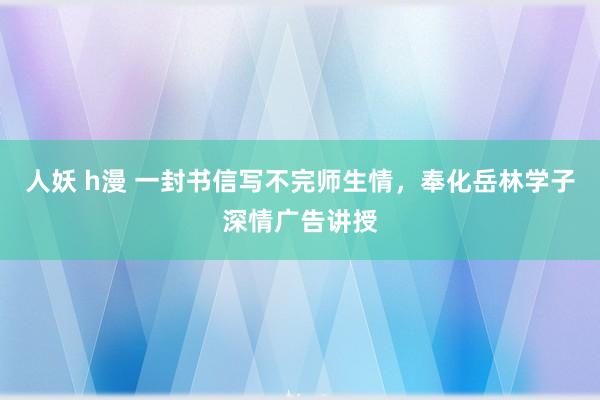 人妖 h漫 一封书信写不完师生情，奉化岳林学子深情广告讲授