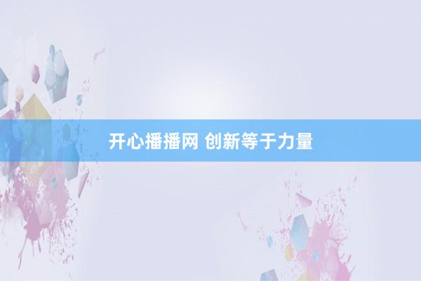 开心播播网 创新等于力量