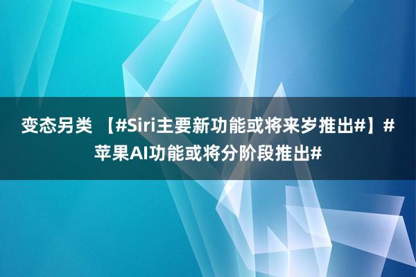 变态另类 【#Siri主要新功能或将来岁推出#】#苹果AI功能或将分阶段推出#