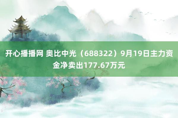 开心播播网 奥比中光（688322）9月19日主力资金净卖出177.67万元