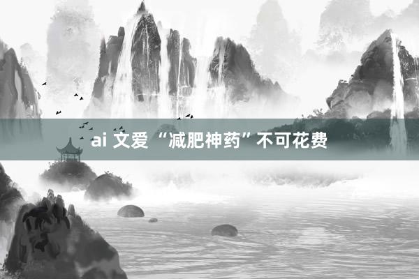 ai 文爱 “减肥神药”不可花费