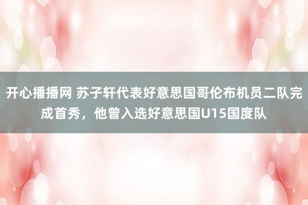 开心播播网 苏子轩代表好意思国哥伦布机员二队完成首秀，他曾入选好意思国U15国度队