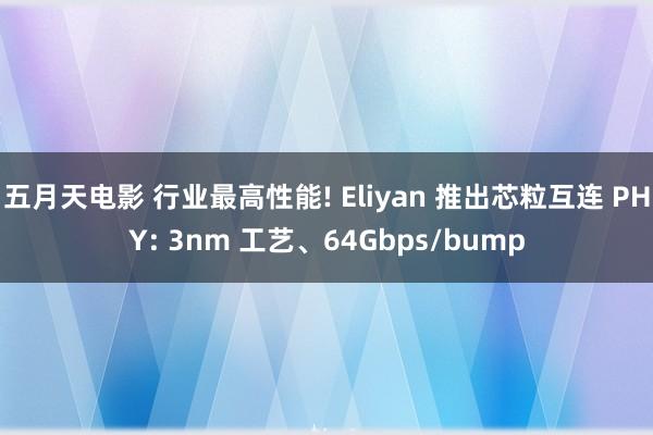 五月天电影 行业最高性能! Eliyan 推出芯粒互连 PHY: 3nm 工艺、64Gbps/bump