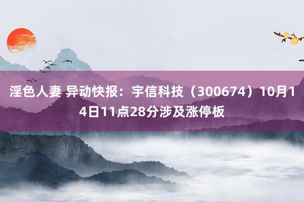 淫色人妻 异动快报：宇信科技（300674）10月14日11点28分涉及涨停板