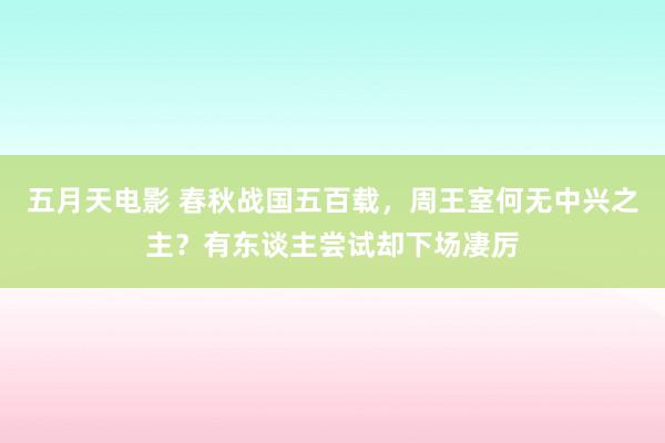 五月天电影 春秋战国五百载，周王室何无中兴之主？有东谈主尝试却下场凄厉