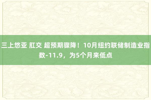 三上悠亚 肛交 超预期骤降！10月纽约联储制造业指数-11.9，为5个月来低点