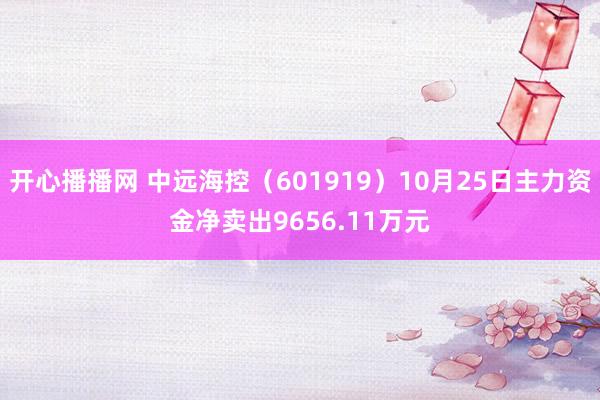 开心播播网 中远海控（601919）10月25日主力资金净卖出9656.11万元