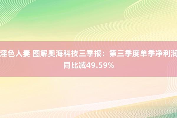 淫色人妻 图解奥海科技三季报：第三季度单季净利润同比减49.59%