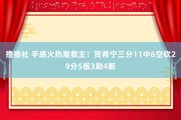 撸撸社 手感火热难救主！贺希宁三分11中6空砍29分5板3助4断