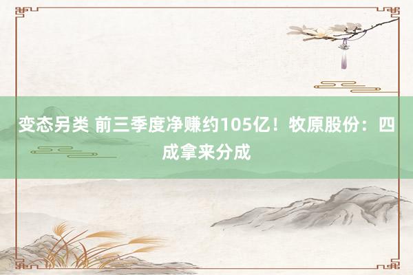 变态另类 前三季度净赚约105亿！牧原股份：四成拿来分成