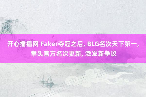 开心播播网 Faker夺冠之后， BLG名次天下第一， 拳头官方名次更新， 激发新争议