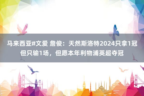 马来西亚#文爱 詹俊：天然斯洛特2024只拿1冠但只输1场，但愿本年利物浦英超夺冠