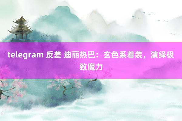 telegram 反差 迪丽热巴：玄色系着装，演绎极致魔力