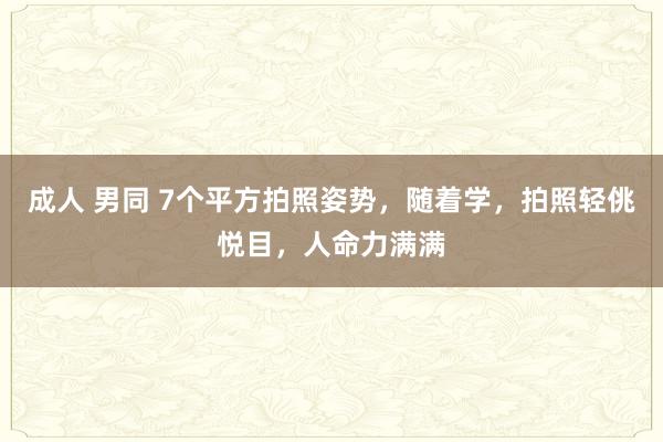 成人 男同 7个平方拍照姿势，随着学，拍照轻佻悦目，人命力满满