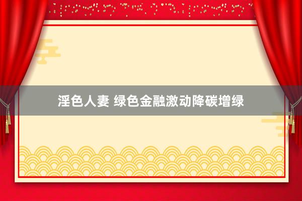 淫色人妻 绿色金融激动降碳增绿