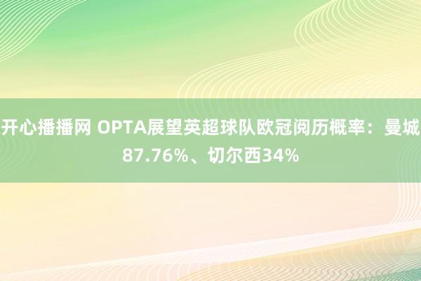 开心播播网 OPTA展望英超球队欧冠阅历概率：曼城87.76%、切尔西34%